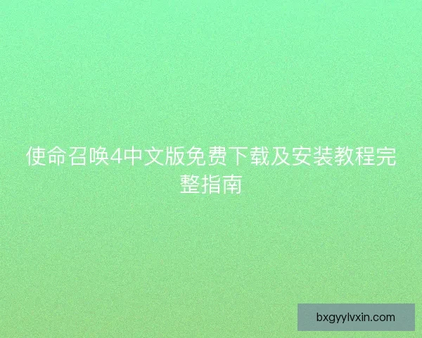 使命召唤4中文版免费下载及安装教程完整指南